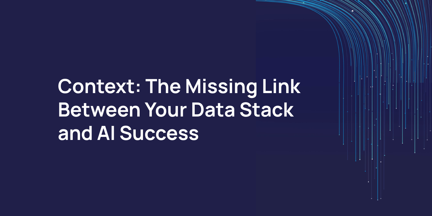 Context: The Missing Link Between Your Data Stack and AI Success