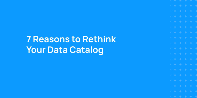 7 Reasons to Rethink Your Data Catalog