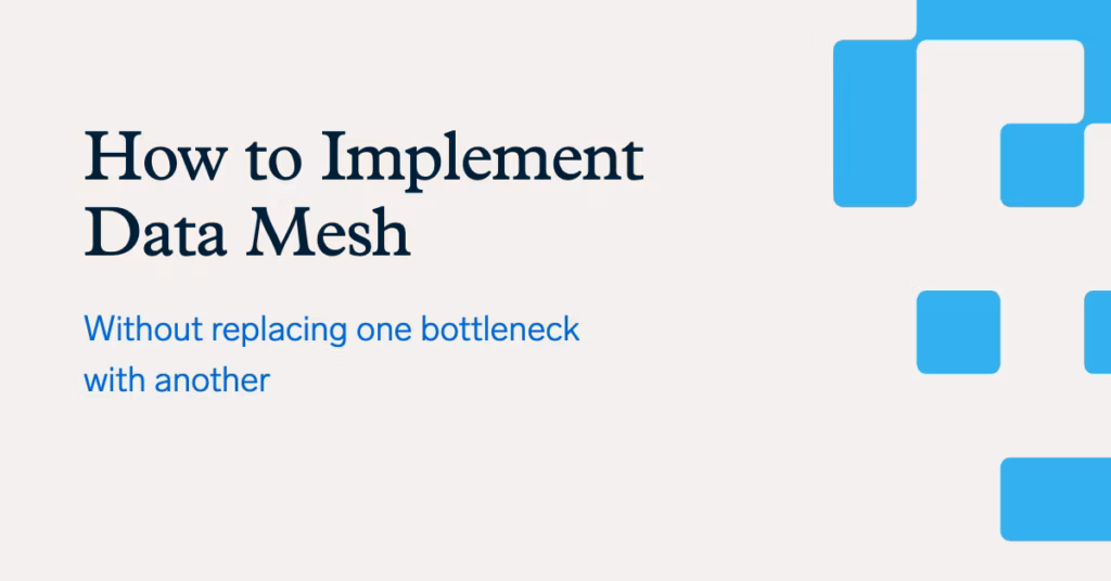 Part 2: How to Implement Data Mesh (Without Replacing One Bottleneck With Another)